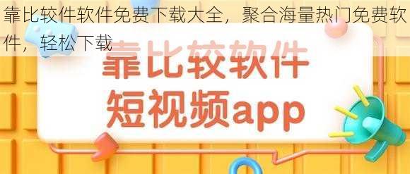 靠比较件软件免费下载大全，聚合海量热门免费软件，轻松下载