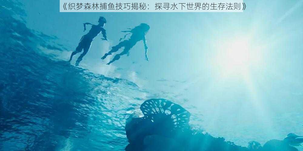 《织梦森林捕鱼技巧揭秘：探寻水下世界的生存法则》