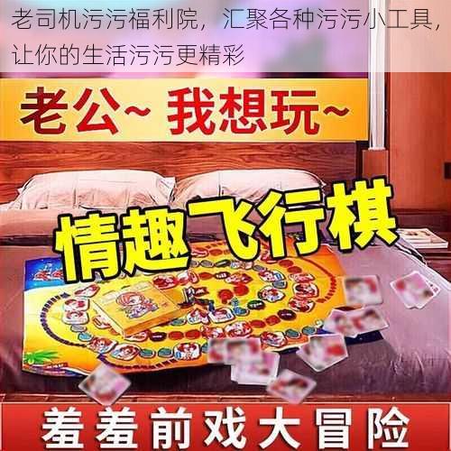 老司机污污福利院，汇聚各种污污小工具，让你的生活污污更精彩