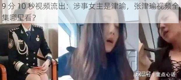 9 分 10 秒视频流出：涉事女主是津瑜，张津瑜视频全集哪里看？