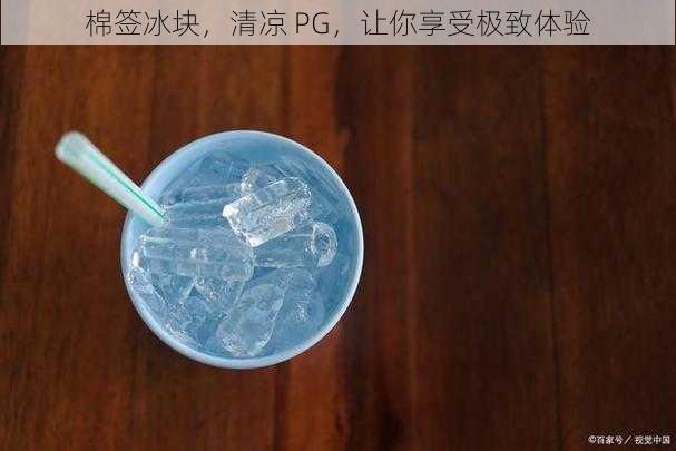 棉签冰块，清凉 PG，让你享受极致体验