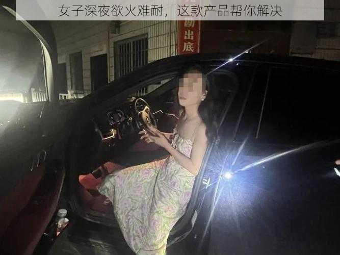 女子深夜欲火难耐，这款产品帮你解决