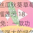 丝瓜秋葵草莓榴莲污 18 免：一款功能强大的绿色软件