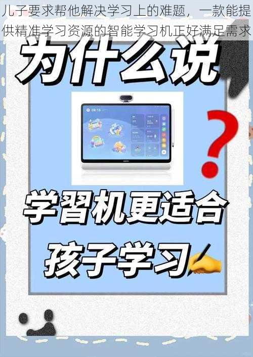 儿子要求帮他解决学习上的难题，一款能提供精准学习资源的智能学习机正好满足需求