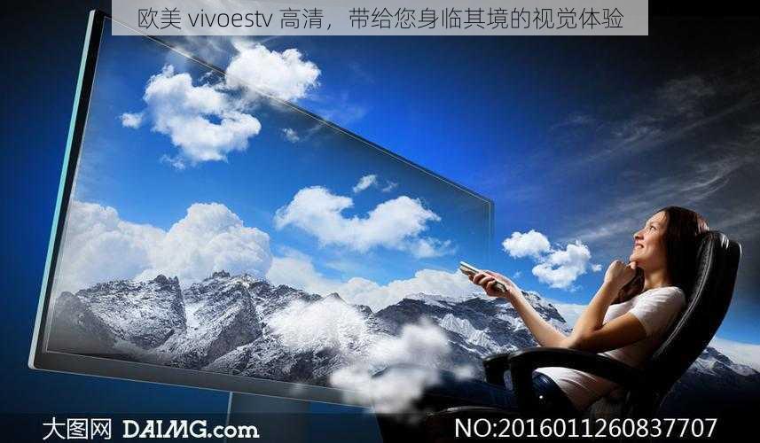 欧美 vivoestv 高清，带给您身临其境的视觉体验