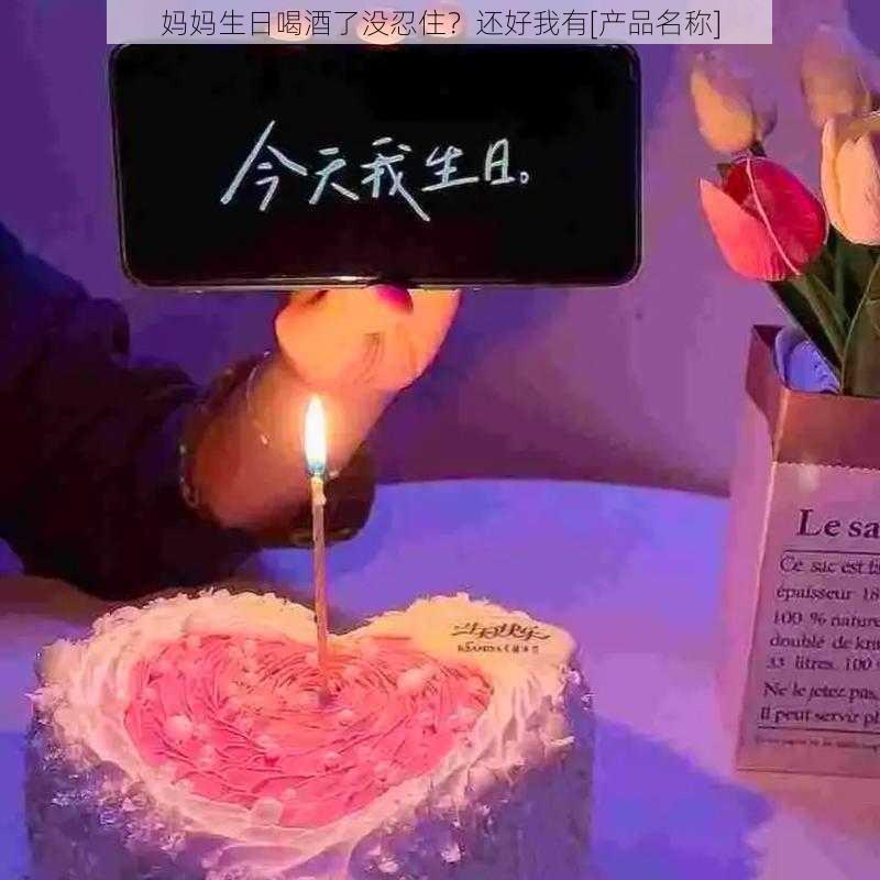 妈妈生日喝酒了没忍住？还好我有[产品名称]