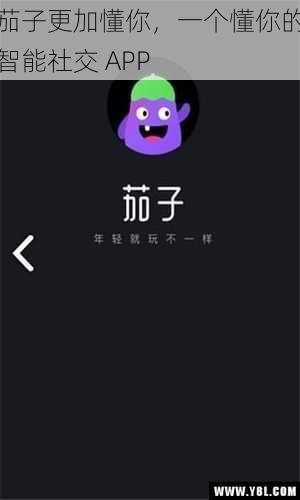 茄子更加懂你，一个懂你的智能社交 APP