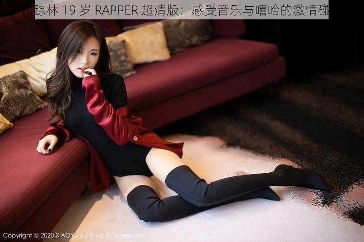 仙踪林 19 岁 RAPPER 超清版：感受音乐与嘻哈的激情碰撞