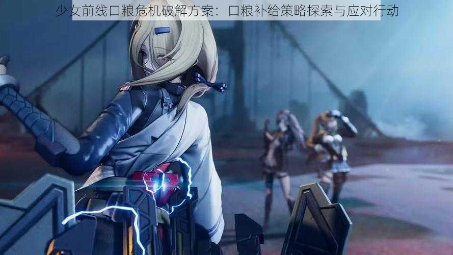 少女前线口粮危机破解方案：口粮补给策略探索与应对行动