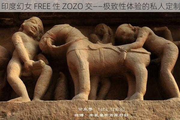 印度幻女 FREE 性 ZOZO 交——极致性体验的私人定制