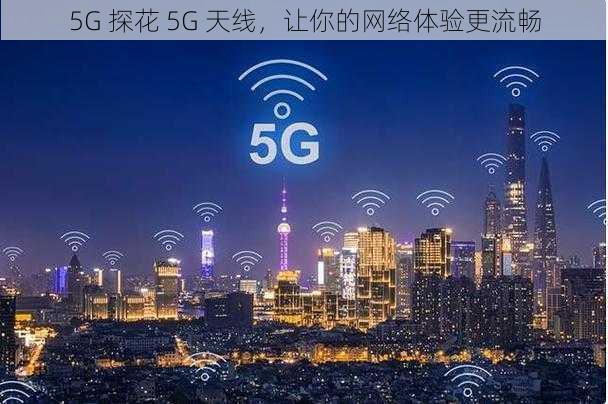 5G 探花 5G 天线，让你的网络体验更流畅