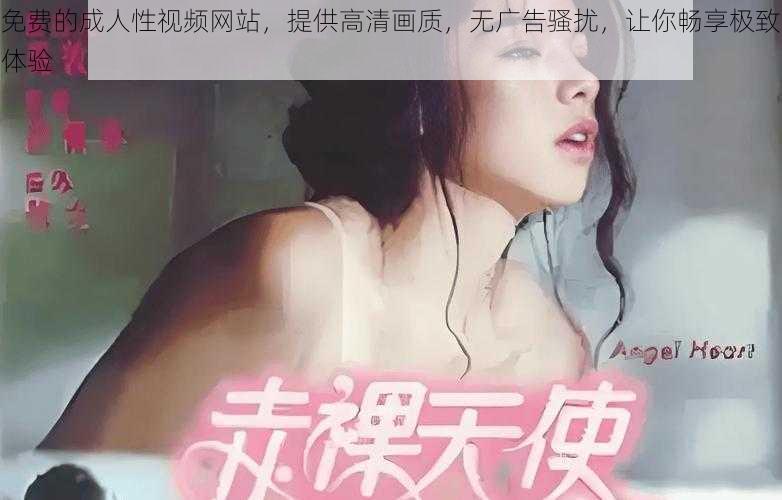 免费的成人性视频网站，提供高清画质，无广告骚扰，让你畅享极致体验