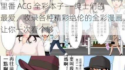 里番 ACG 全彩本子——绅士们的最爱，收录各种精彩绝伦的全彩漫画，让你一次看个够