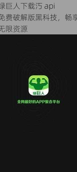 绿巨人下载汅 api 免费破解版黑科技，畅享无限资源