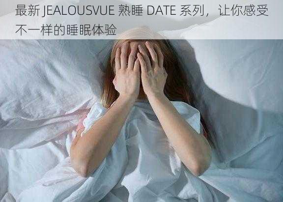 最新 JEALOUSVUE 熟睡 DATE 系列，让你感受不一样的睡眠体验