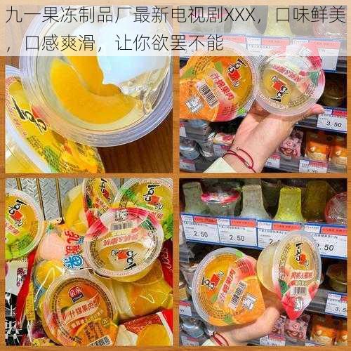 九一果冻制品厂最新电视剧XXX，口味鲜美，口感爽滑，让你欲罢不能