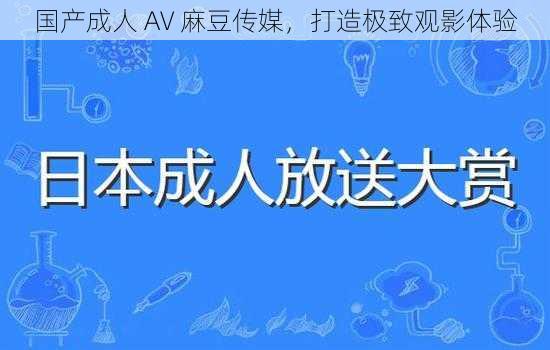 国产成人 AV 麻豆传媒，打造极致观影体验