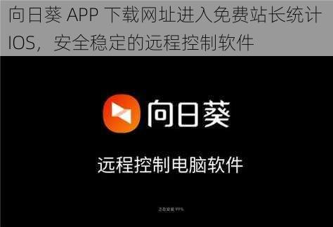 向日葵 APP 下载网址进入免费站长统计 IOS，安全稳定的远程控制软件