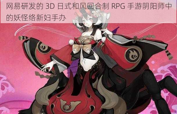 网易研发的 3D 日式和风回合制 RPG 手游阴阳师中的妖怪络新妇手办