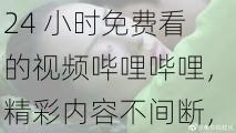 24 小时免费看的视频哔哩哔哩，精彩内容不间断，热门番剧、高清电影、搞笑综艺、原创国创等应有尽有