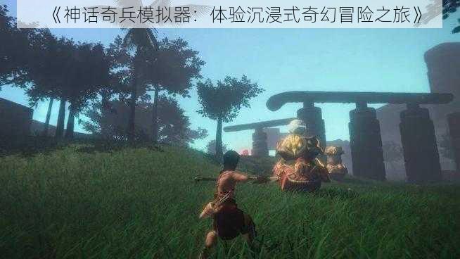 《神话奇兵模拟器：体验沉浸式奇幻冒险之旅》