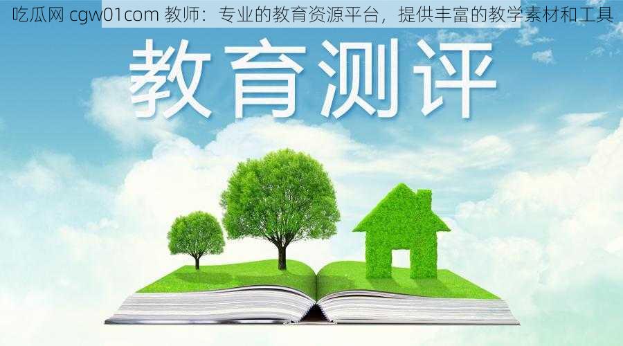 吃瓜网 cgw01com 教师：专业的教育资源平台，提供丰富的教学素材和工具