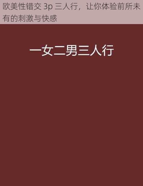 欧美性错交 3p 三人行，让你体验前所未有的刺激与快感