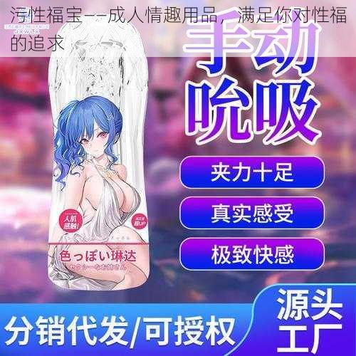 污性福宝——成人情趣用品，满足你对性福的追求