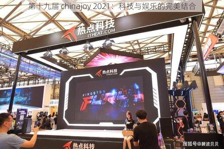 第十九届 chinajoy 2021：科技与娱乐的完美结合