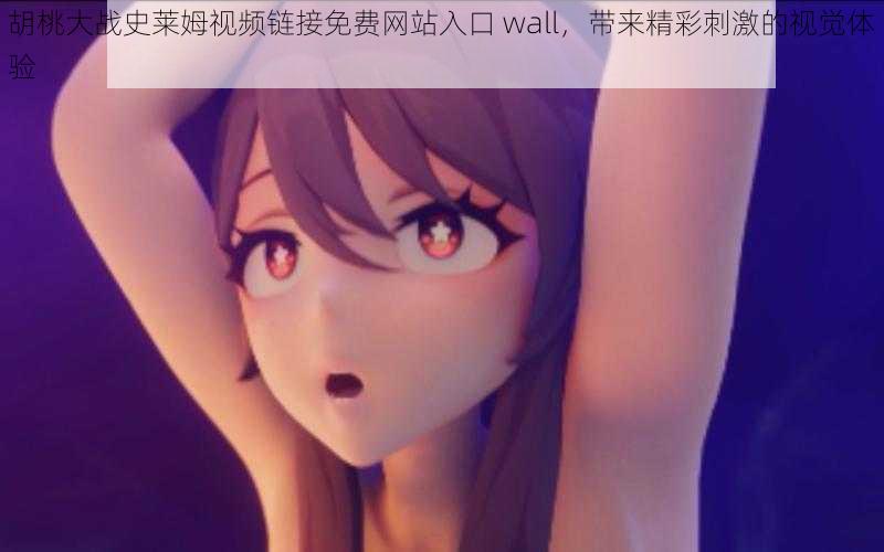 胡桃大战史莱姆视频链接免费网站入口 wall，带来精彩刺激的视觉体验