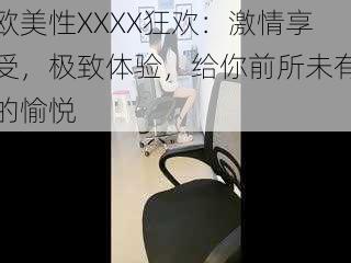 欧美性XXXX狂欢：激情享受，极致体验，给你前所未有的愉悦