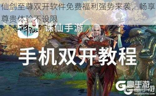 仙剑至尊双开软件免费福利强势来袭，畅享尊贵体验不设限