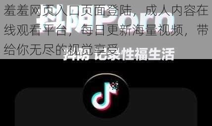 羞羞网页入口页面登陆，成人内容在线观看平台，每日更新海量视频，带给你无尽的视觉享受