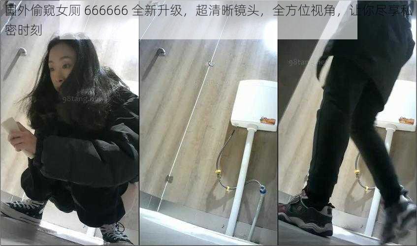 国外偷窥女厕 666666 全新升级，超清晰镜头，全方位视角，让你尽享私密时刻