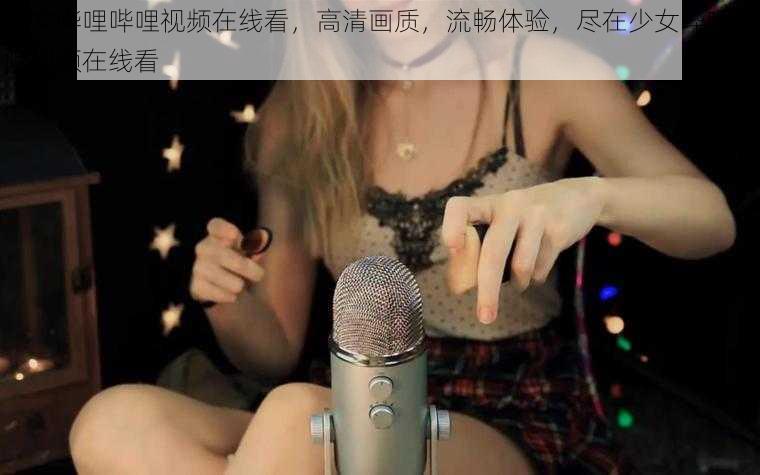 少女哔哩哔哩视频在线看，高清画质，流畅体验，尽在少女哔哩哔哩视频在线看