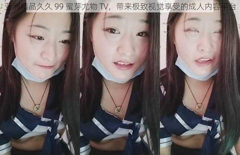 亚洲精品久久 99 蜜芽尤物 TV，带来极致视觉享受的成人内容平台