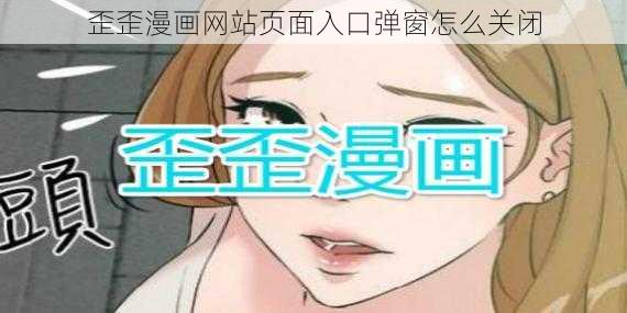 歪歪漫画网站页面入口弹窗怎么关闭