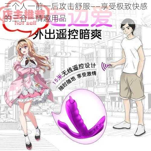 三个人一前一后攻击舒服——享受极致快感的三合一情趣用品