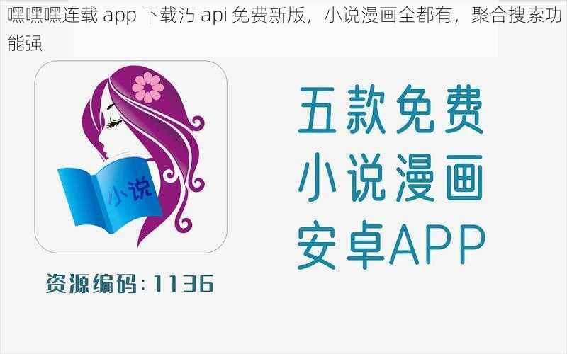 嘿嘿嘿连载 app 下载汅 api 免费新版，小说漫画全都有，聚合搜索功能强