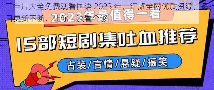 三年片大全免费观看国语 2023 年，汇聚全网优质资源，每日更新不断，让你一次看个够