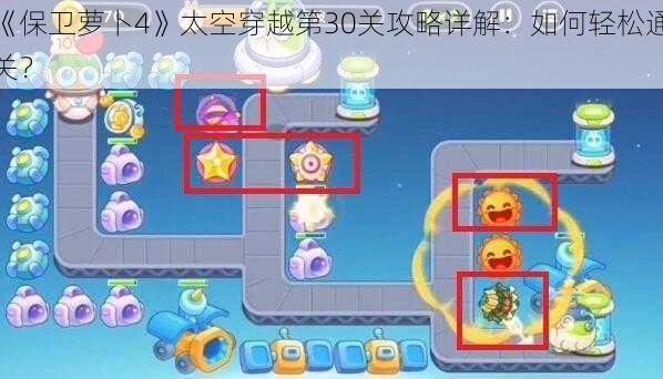 《保卫萝卜4》太空穿越第30关攻略详解：如何轻松通关？