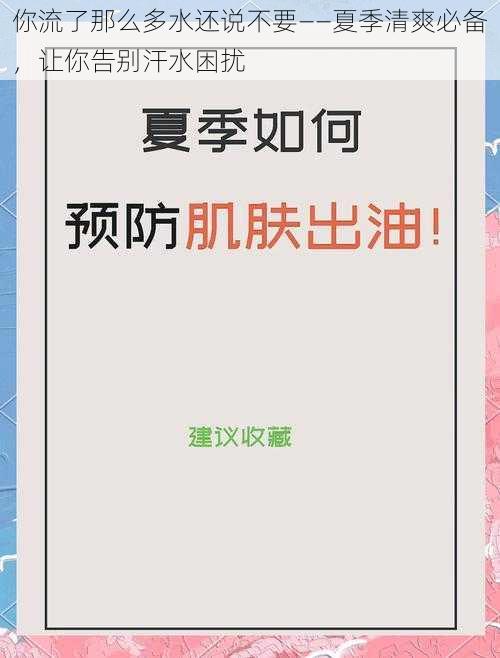 你流了那么多水还说不要——夏季清爽必备，让你告别汗水困扰