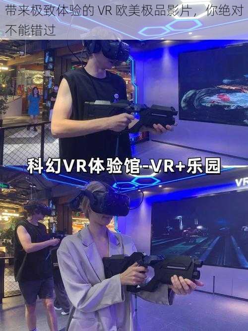 带来极致体验的 VR 欧美极品影片，你绝对不能错过