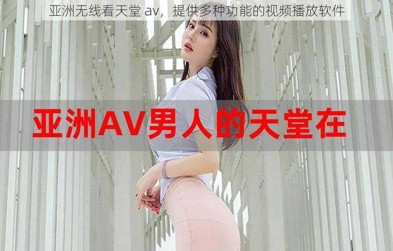 亚洲无线看天堂 av，提供多种功能的视频播放软件