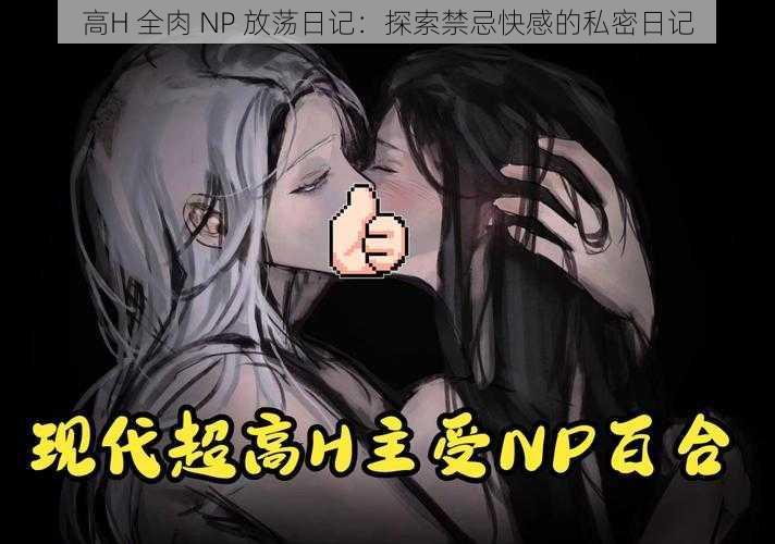 高H 全肉 NP 放荡日记：探索禁忌快感的私密日记