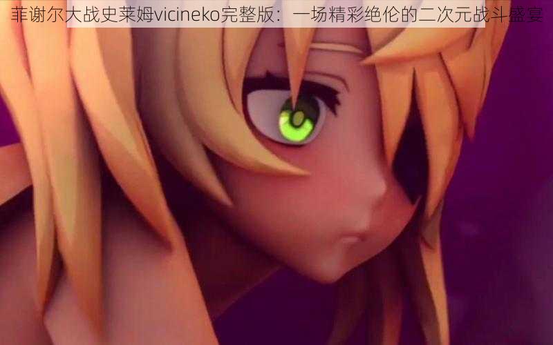 菲谢尔大战史莱姆vicineko完整版：一场精彩绝伦的二次元战斗盛宴