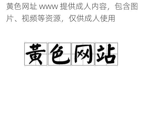 黄色网址 www 提供成人内容，包含图片、视频等资源，仅供成人使用