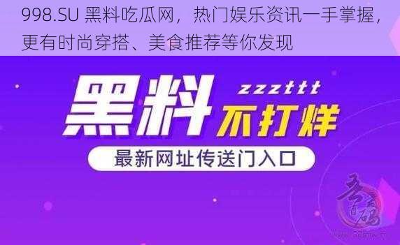 998.SU 黑料吃瓜网，热门娱乐资讯一手掌握，更有时尚穿搭、美食推荐等你发现