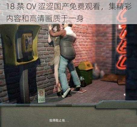 18 禁 OV 涩涩国产免费观看，集精彩内容和高清画质于一身