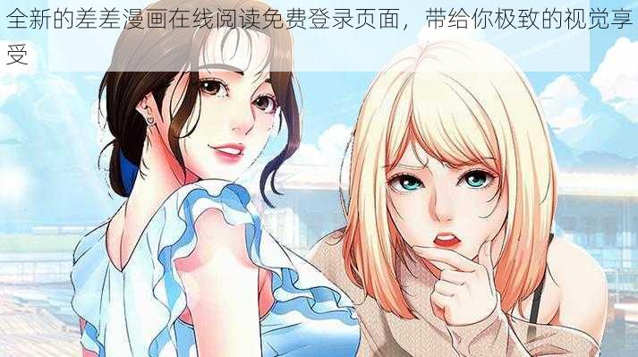 全新的差差漫画在线阅读免费登录页面，带给你极致的视觉享受